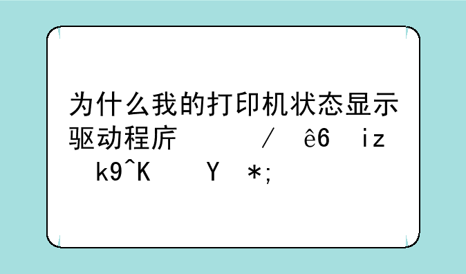 为什么我的打印机状态显示驱动程序程序无法使用？