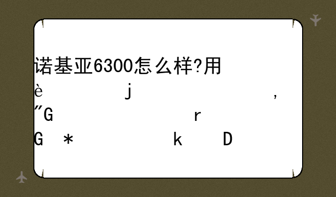诺基亚6300怎么样?用过的建议下,我想买个!最近报价多少!行货!