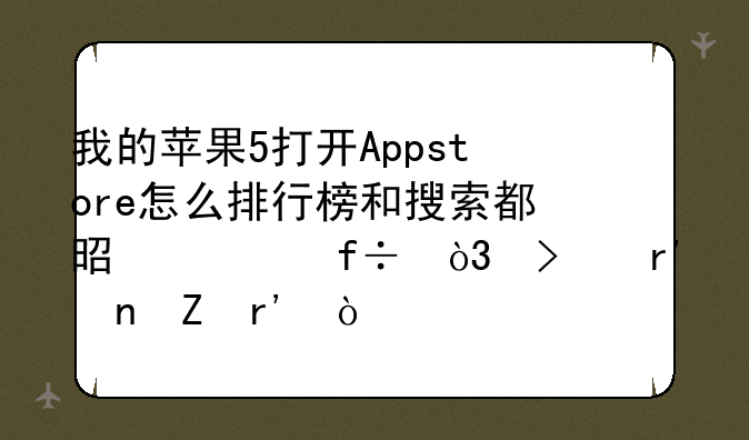 我的苹果5打开Appstore怎么排行榜和搜索都是空白，只有更新有？