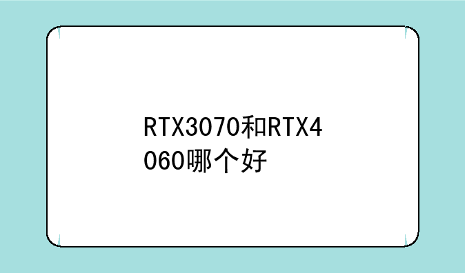 RTX3070和RTX4060哪个好