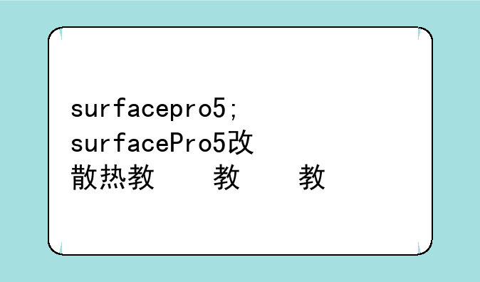 surfacepro5;surfacePro5改散热教程