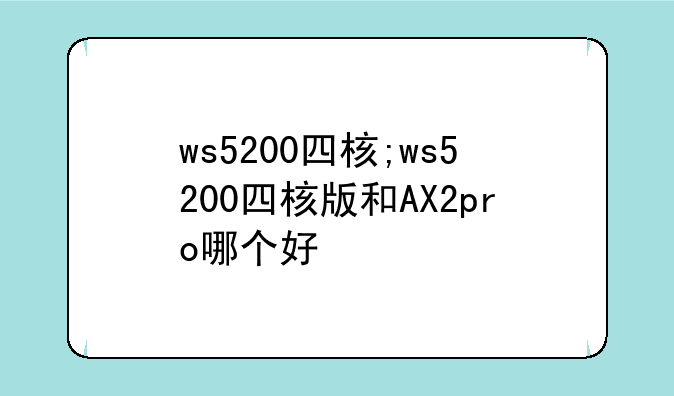 ws5200四核;ws5200四核版和AX2pro哪个好