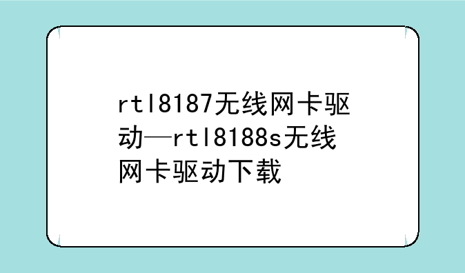 rtl8187无线网卡驱动—rtl8188s无线网卡驱动下载