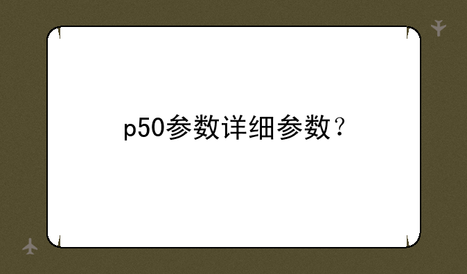 p50参数详细参数？