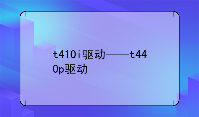 t410i驱动——t440p驱动