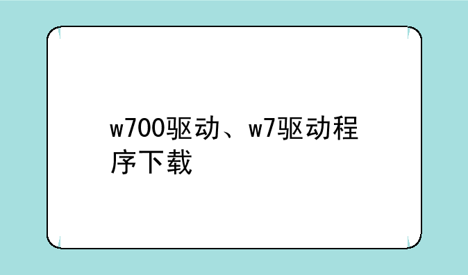 w700驱动、w7驱动程序下载