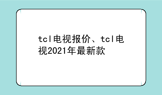 tcl电视报价、tcl电视2021年最新款