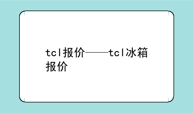 tcl报价——tcl冰箱报价