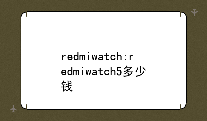 redmiwatch:redmiwatch5多少钱