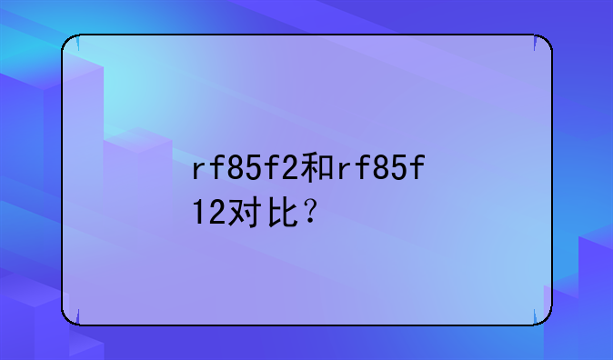 rf85f2和rf85f12对比？