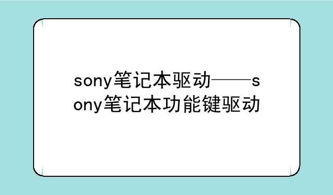 sony笔记本驱动——sony笔记本功能键驱动