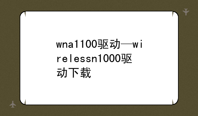wna1100驱动—wirelessn1000驱动下载
