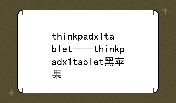 thinkpadx1tablet——thinkpadx1tablet黑苹果