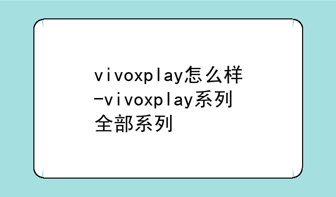 vivoxplay怎么样-vivoxplay系列全部系列