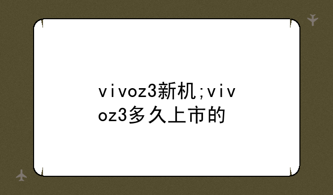 vivoz3新机;vivoz3多久上市的