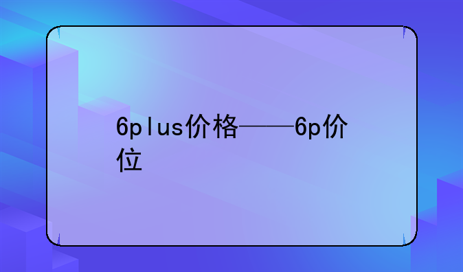 6plus价格——6p价位