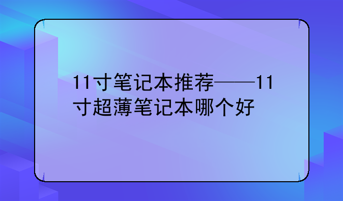 11寸笔记本推荐——11寸超薄笔记本哪个好