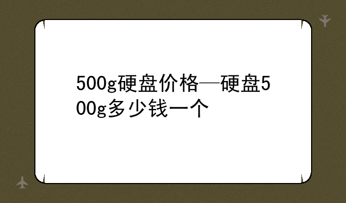 500g硬盘价格—硬盘500g多少钱一个