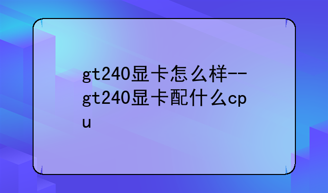 gt240显卡怎么样--gt240显卡配什么cpu