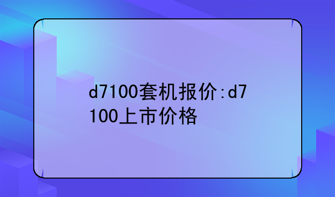 d7100套机报价:d7100上市价格