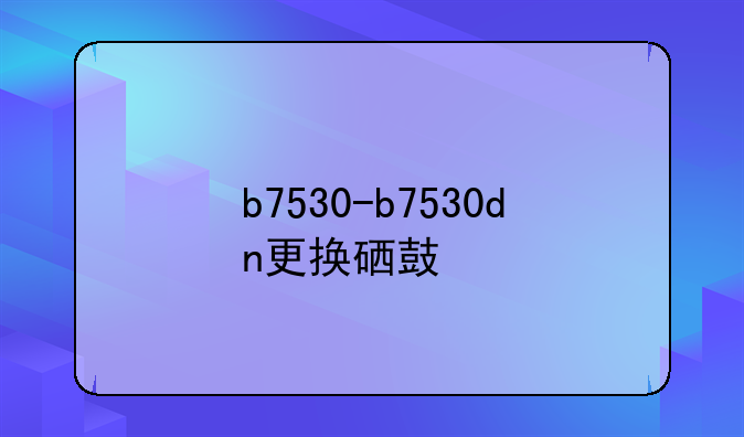 b7530-b7530dn更换硒鼓