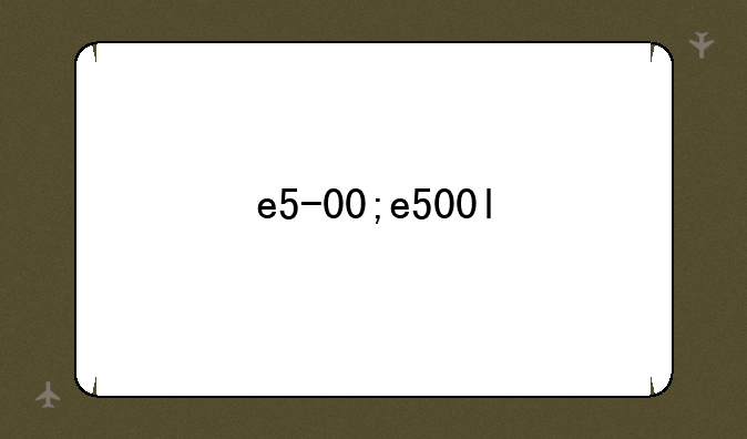 e5-00;e500l