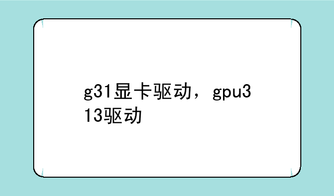 g31显卡驱动，gpu313驱动