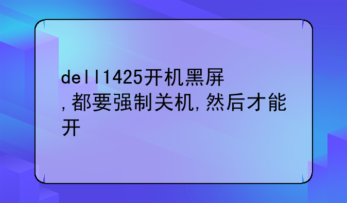 dell1425开机黑屏,都要强制关机,然后才能开