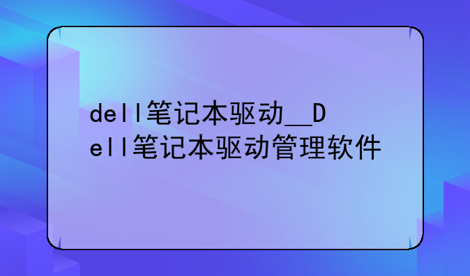 dell笔记本驱动__Dell笔记本驱动管理软件