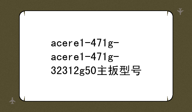 acere1-471g-acere1-471g-32312g50主扳型号