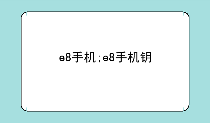 e8手机;e8手机钥