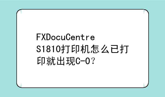 FXDocuCentreS1810打印机怎么已打印就出现C-0？