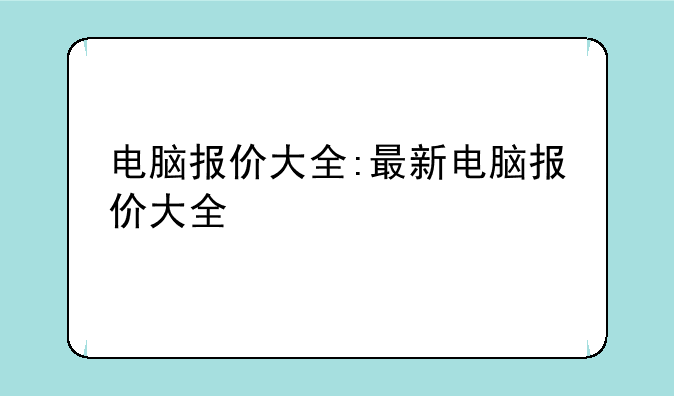 电脑报价大全:最新电脑报价大全