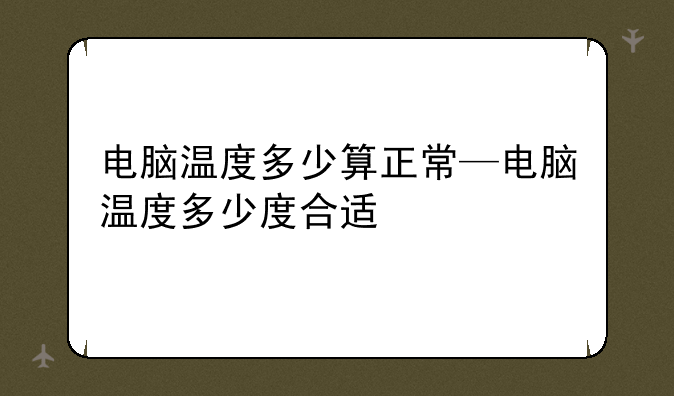电脑温度多少算正常—电脑温度多少度合适