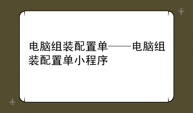 电脑组装配置单——电脑组装配置单小程序