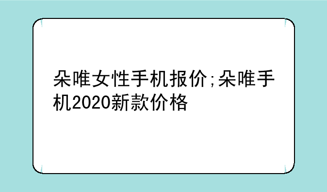 朵唯女性手机报价;朵唯手机2020新款价格