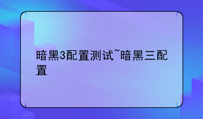 暗黑3配置测试~暗黑三配置