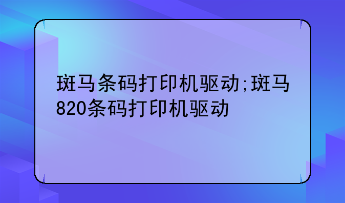斑马条码打印机驱动;斑马820条码打印机驱动
