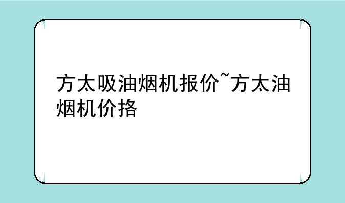 方太吸油烟机报价~方太油烟机价挌