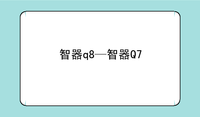 智器q8—智器Q7
