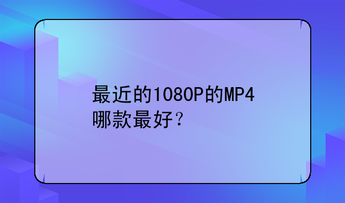 最近的1080P的MP4哪款最好？