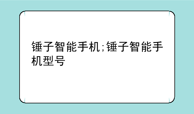 锤子智能手机;锤子智能手机型号