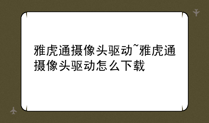 雅虎通摄像头驱动~雅虎通摄像头驱动怎么下载