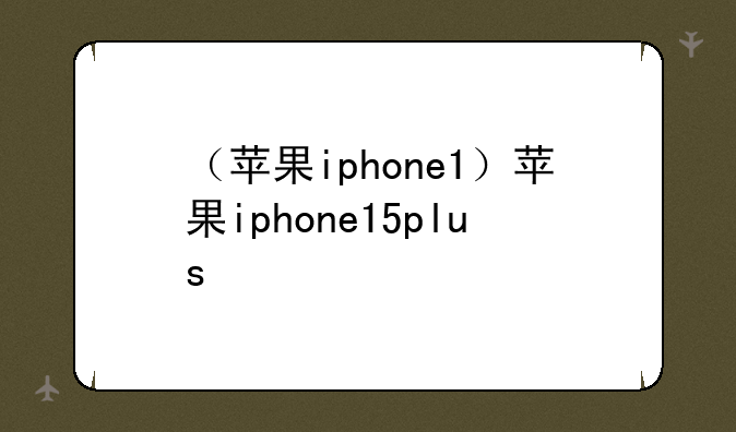 （苹果iphone1）苹果iphone15plus