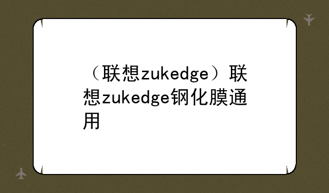 （联想zukedge）联想zukedge钢化膜通用