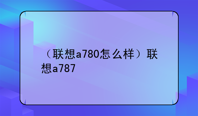 （联想a780怎么样）联想a787