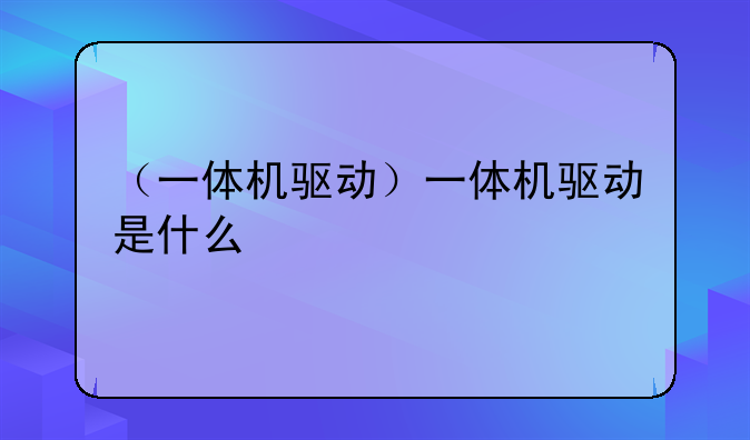 （一体机驱动）一体机驱动是什么