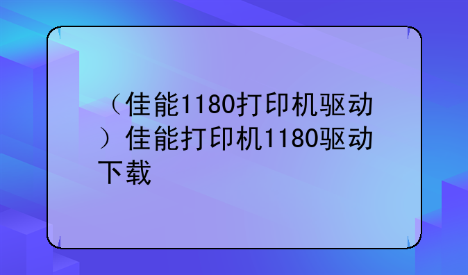 （佳能1180打印机驱动）佳能打印机1180驱动下载
