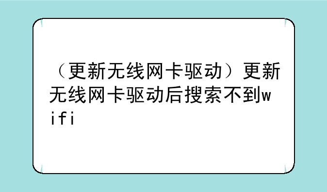 （更新无线网卡驱动）更新无线网卡驱动后搜索不到wifi