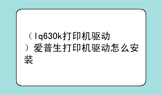 （lq630k打印机驱动）爱普生打印机驱动怎么安装